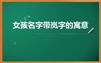 女孩名字带岚字的寓意(岚名字中的寓意带岚字女孩的名字)