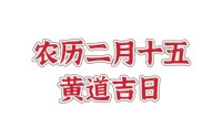 2023农历二月十五是黄道吉日吗 2023农历二月十五吉时凶吉宜忌表 