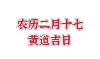 2023农历二月十七是黄道吉日吗 2023农历二月十七黄道吉日吉利吗 