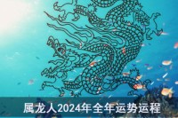 属龙人2024年运势及运程详解每月 2024年属龙人的本命年全年运势如何