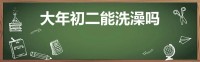 大年初二能洗澡吗(大年初二能洗澡洗头吗？吉利吗？