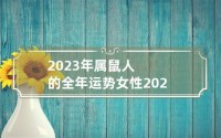 属鼠的女人有什么好处(属鼠的女人2023运势如何)