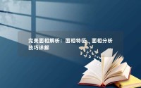 面部特征和面相分析技巧两个方面入手,探讨完美面部分析的奥秘