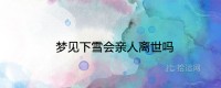 梦见下雪会死吗？ 代表什么预兆？