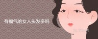 幸运的女人的头发是多是少？ 贵人不顶重发是真的吗？